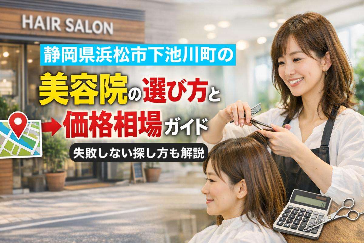 静岡県浜松市下池川町の美容院の選び方と価格相場完全ガイド|失敗しない探し方も解説