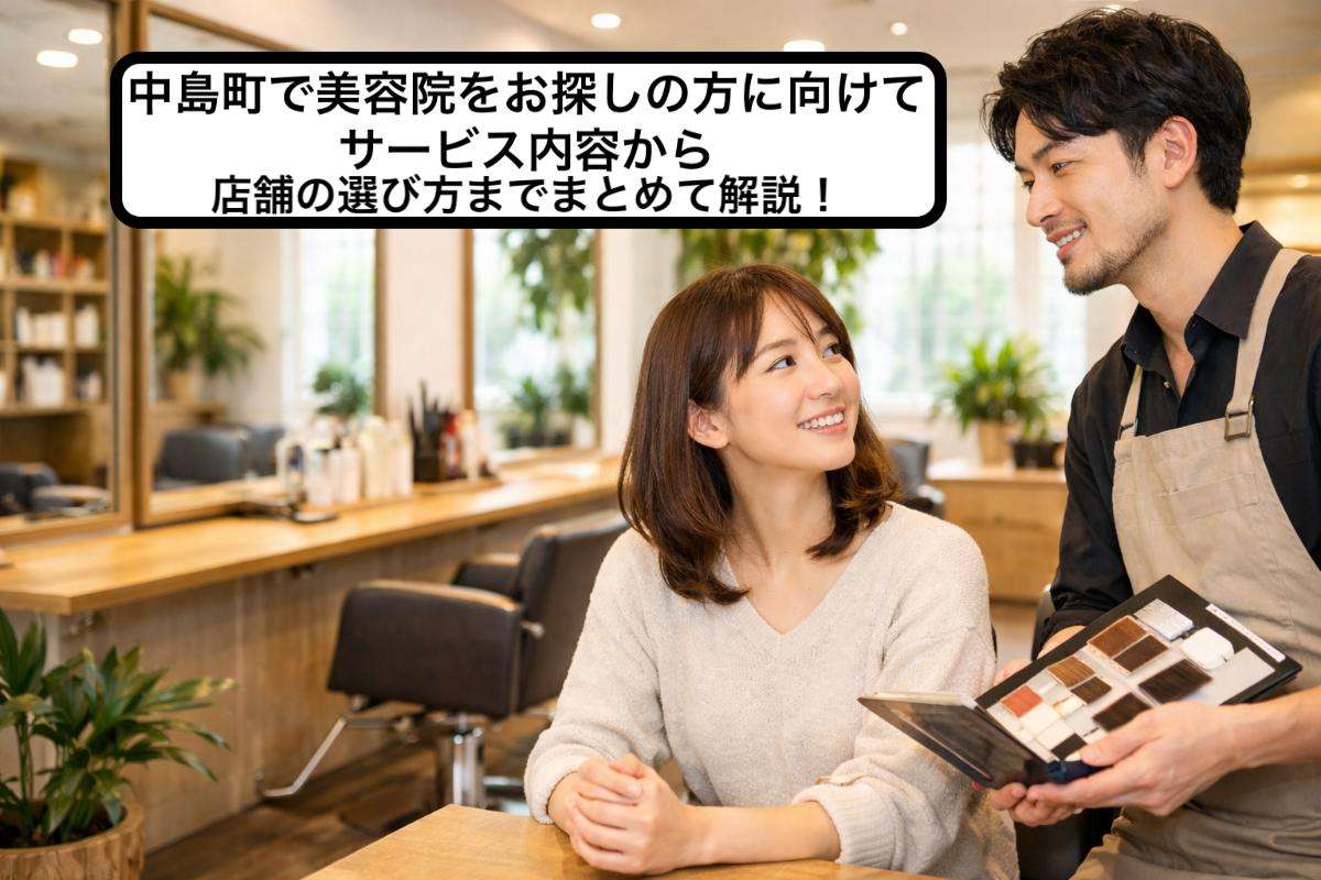 中島町で美容院をお探しの方に向けてサービス内容から店舗の選び方までまとめて解説!
